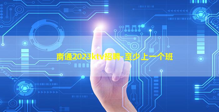 南通2023ktv招聘-至少上一个班